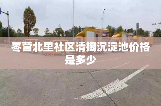 枣营北里社区清掏沉淀池价格是多少