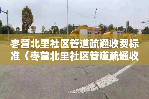 枣营北里社区管道疏通收费标准（枣营北里社区管道疏通收费标准表）