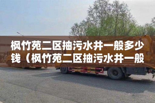 枫竹苑二区抽污水井一般多少钱（枫竹苑二区抽污水井一般多少钱一个）