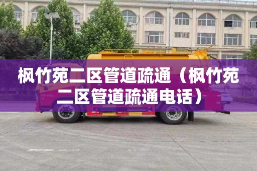 枫竹苑二区管道疏通（枫竹苑二区管道疏通电话）