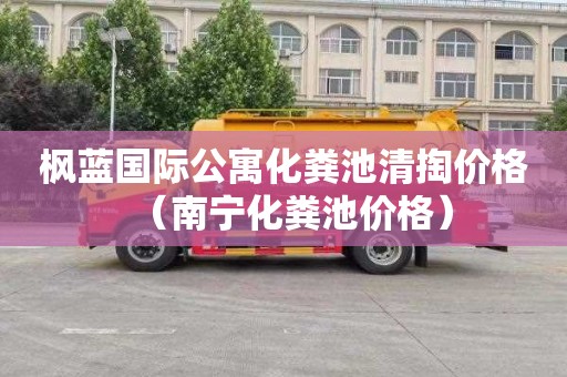 枫蓝国际公寓化粪池清掏价格（南宁化粪池价格）