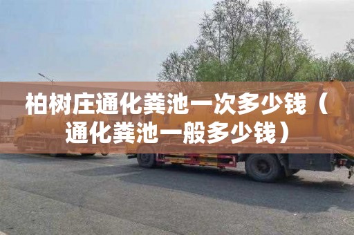 柏树庄通化粪池一次多少钱（通化粪池一般多少钱）