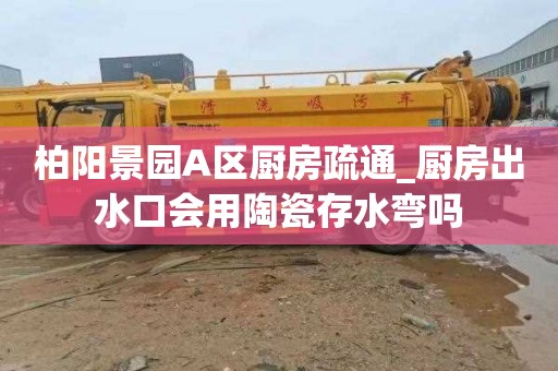 柏阳景园A区厨房疏通_厨房出水口会用陶瓷存水弯吗