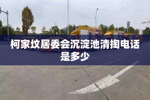 柯家坟居委会沉淀池清掏电话是多少