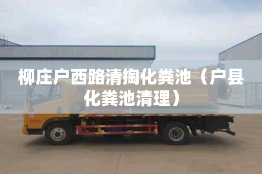 柳庄户西路清掏化粪池（户县化粪池清理）