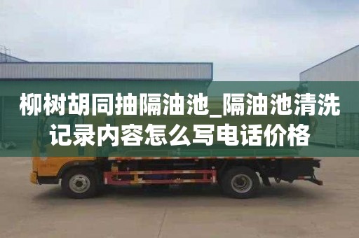 柳树胡同抽隔油池_隔油池清洗记录内容怎么写电话价格