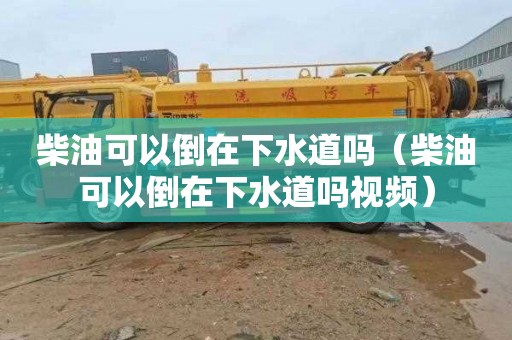 柴油可以倒在下水道吗（柴油可以倒在下水道吗视频）