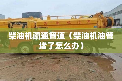 柴油机疏通管道（柴油机油管堵了怎么办）
