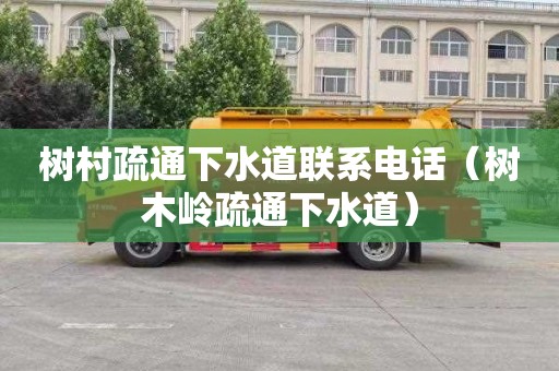 树村疏通下水道联系电话（树木岭疏通下水道）