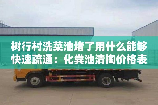 树行村洗菜池堵了用什么能够快速疏通：化粪池清掏价格表