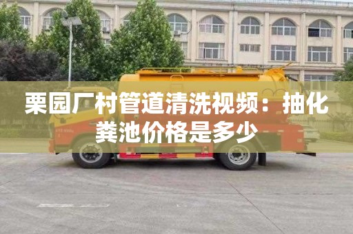 栗园厂村管道清洗视频：抽化粪池价格是多少