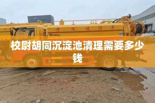 校尉胡同沉淀池清理需要多少钱