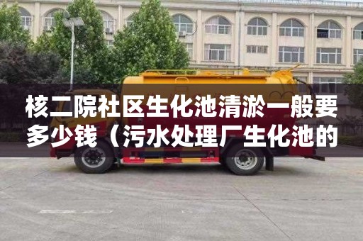 核二院社区生化池清淤一般要多少钱（污水处理厂生化池的作用）