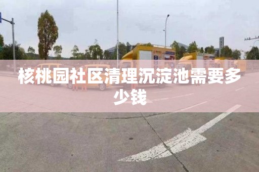 核桃园社区清理沉淀池需要多少钱