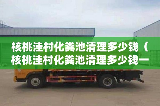 核桃洼村化粪池清理多少钱（核桃洼村化粪池清理多少钱一次）