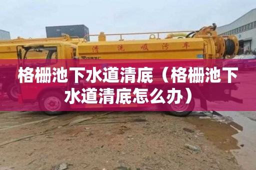 格栅池下水道清底（格栅池下水道清底怎么办）