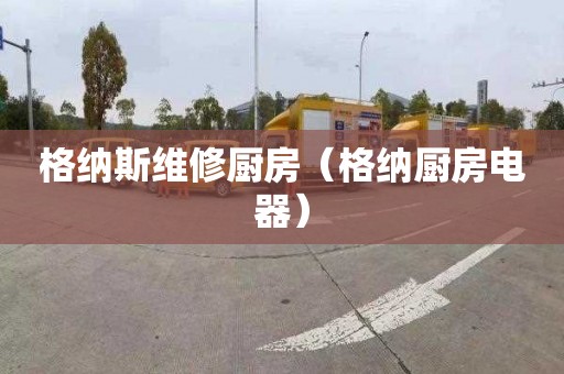格纳斯维修厨房（格纳厨房电器）