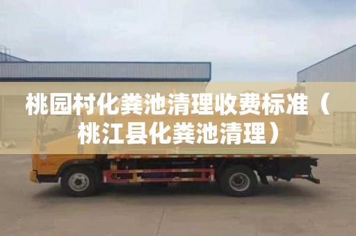 桃园村化粪池清理收费标准（桃江县化粪池清理）