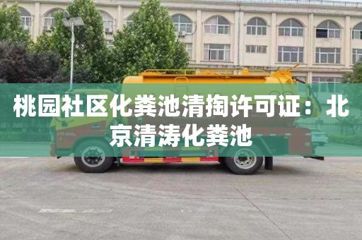 桃园社区化粪池清掏许可证：北京清涛化粪池