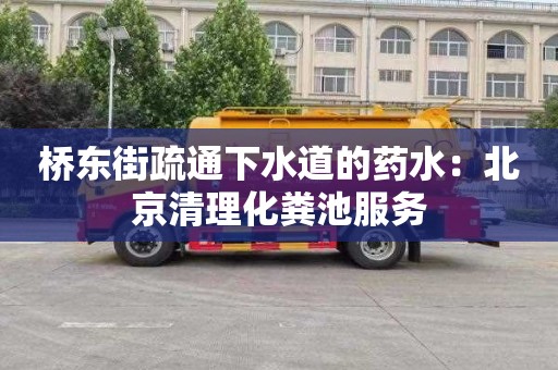 桥东街疏通下水道的药水：北京清理化粪池服务