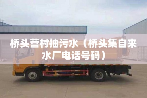 桥头营村抽污水（桥头集自来水厂电话号码）