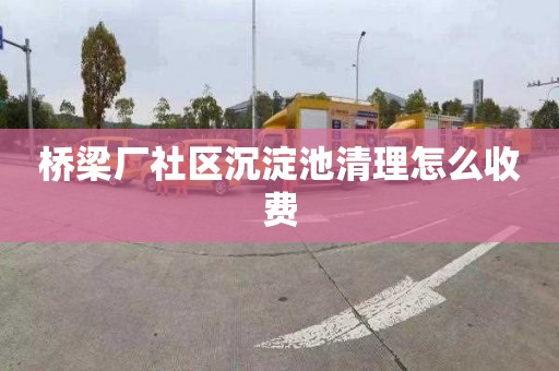 桥梁厂社区沉淀池清理怎么收费