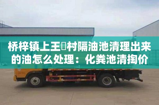 桥梓镇上王硲村隔油池清理出来的油怎么处理：化粪池清掏价格