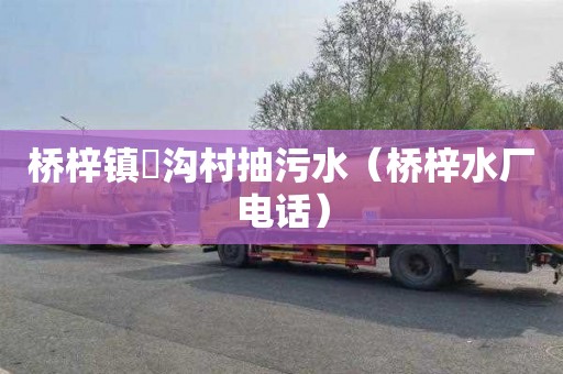 桥梓镇硲沟村抽污水（桥梓水厂电话）