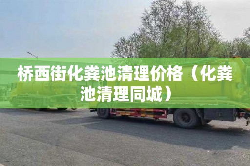 桥西街化粪池清理价格（化粪池清理同城）
