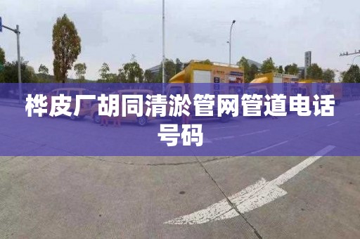 桦皮厂胡同清淤管网管道电话号码