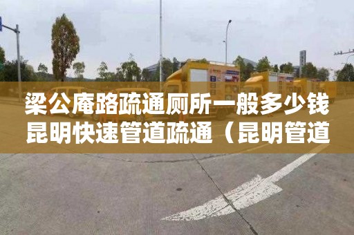 梁公庵路疏通厕所一般多少钱昆明快速管道疏通（昆明管道疏通联系电话）