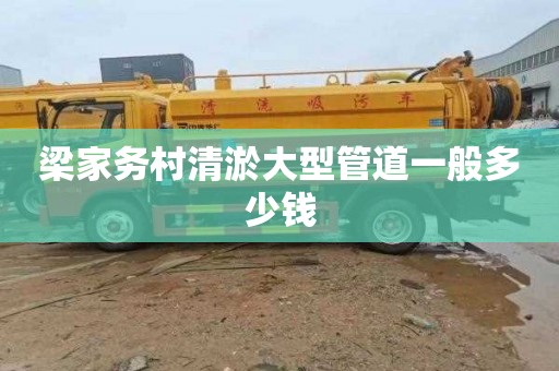 梁家务村清淤大型管道一般多少钱