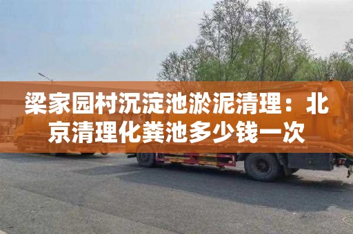 梁家园村沉淀池淤泥清理：北京清理化粪池多少钱一次