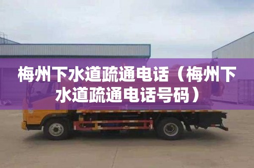 梅州下水道疏通电话（梅州下水道疏通电话号码）