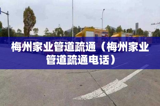 梅州家业管道疏通（梅州家业管道疏通电话）