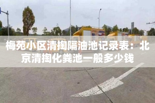 梅苑小区清掏隔油池记录表：北京清掏化粪池一般多少钱
