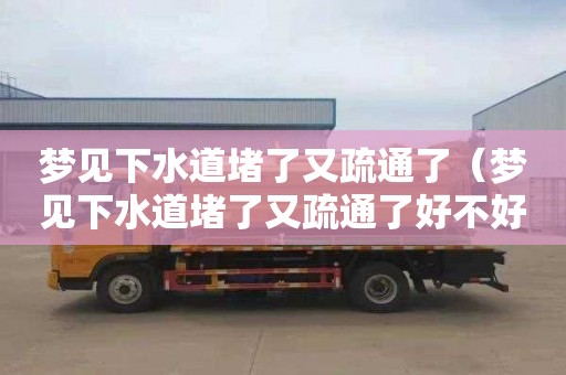 梦见下水道堵了又疏通了（梦见下水道堵了又疏通了好不好）