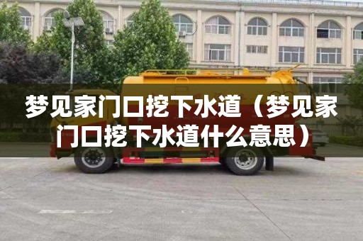 梦见家门口挖下水道（梦见家门口挖下水道什么意思）