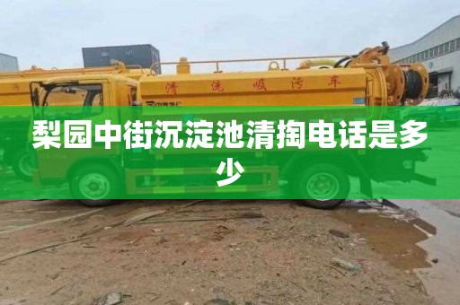 梨园中街沉淀池清掏电话是多少