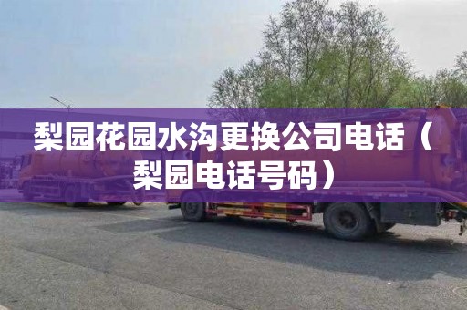 梨园花园水沟更换公司电话（梨园电话号码）
