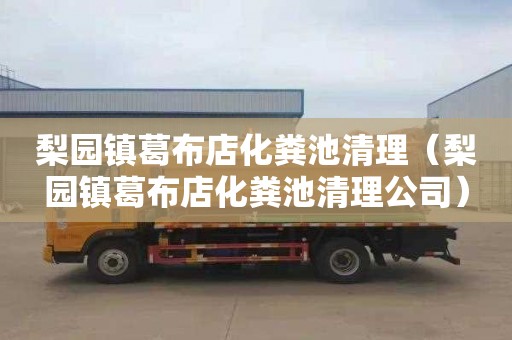 梨园镇葛布店化粪池清理（梨园镇葛布店化粪池清理公司）