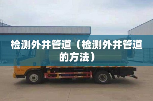 检测外井管道（检测外井管道的方法）