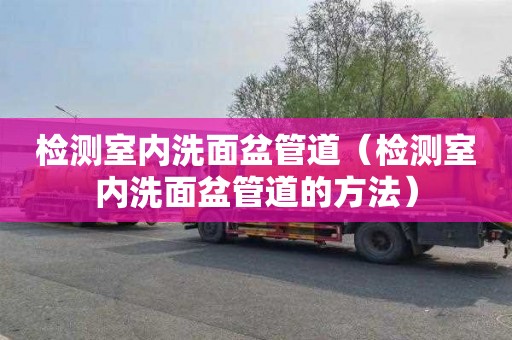 检测室内洗面盆管道（检测室内洗面盆管道的方法）