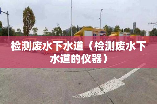 检测废水下水道（检测废水下水道的仪器）