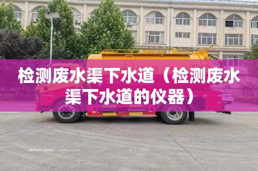 检测废水渠下水道（检测废水渠下水道的仪器）