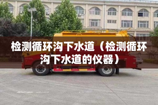 检测循环沟下水道（检测循环沟下水道的仪器）
