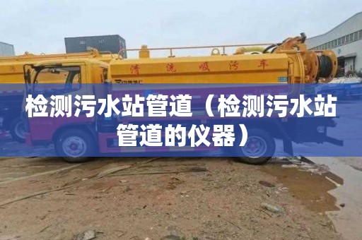 检测污水站管道（检测污水站管道的仪器）