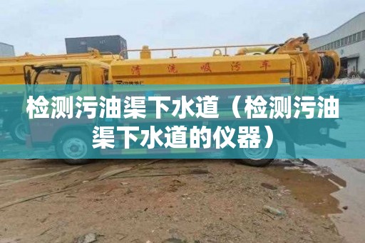 检测污油渠下水道（检测污油渠下水道的仪器）