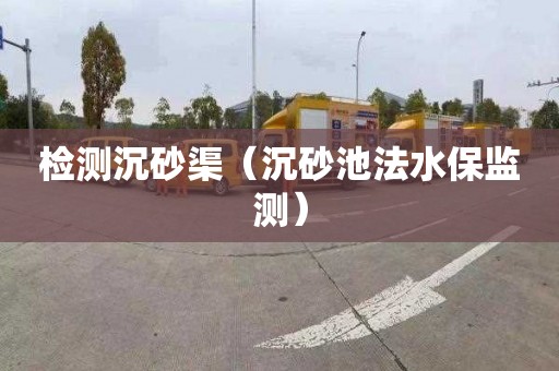 检测沉砂渠（沉砂池法水保监测）