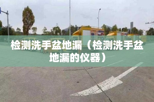 检测洗手盆地漏（检测洗手盆地漏的仪器）